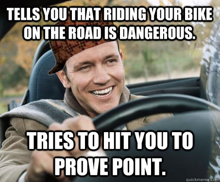 tells you that riding your bike on the road is dangerous tr - SCUMBAG DRIVER