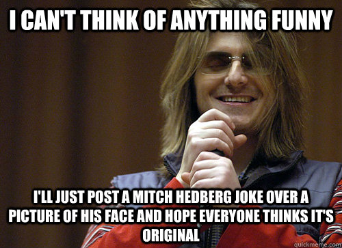 i cant think of anything funny ill just post a mitch hedbe - Mitch Hedberg Meme