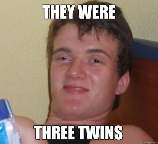 they were three twins - ten guy