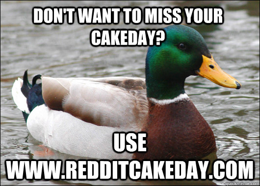 dont want to miss your cakeday use wwwredditcakedaycom - Actual Advice Mallard