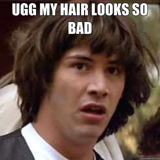 UGG MY HAIR LOOKS SO BAD  - conspiracy keanu