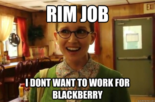 rim job i dont want to work for blackberry - Sexually Oblivious Female