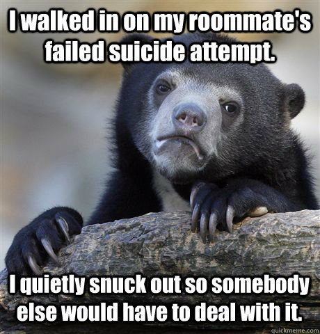 i walked in on my roommates failed suicide attempt i quiet - Confession Bear