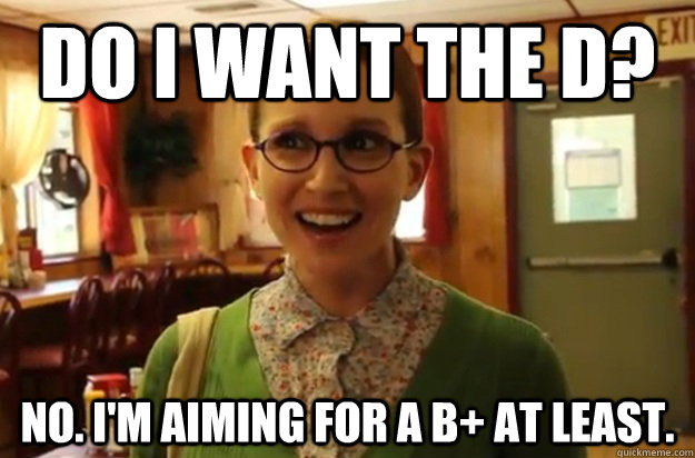 do i want the d no im aiming for a b at least - Sexually Oblivious Female