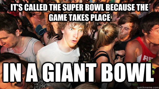 its called the super bowl because the game takes place in a - Sudden Clarity Clarence