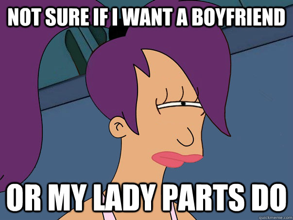 not sure if i want a boyfriend or my lady parts do - Leela Futurama
