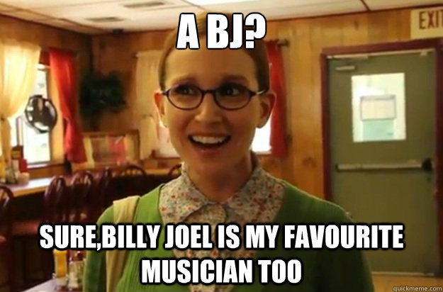 a bj surebilly joel is my favourite musician too - Sexually Oblivious Female