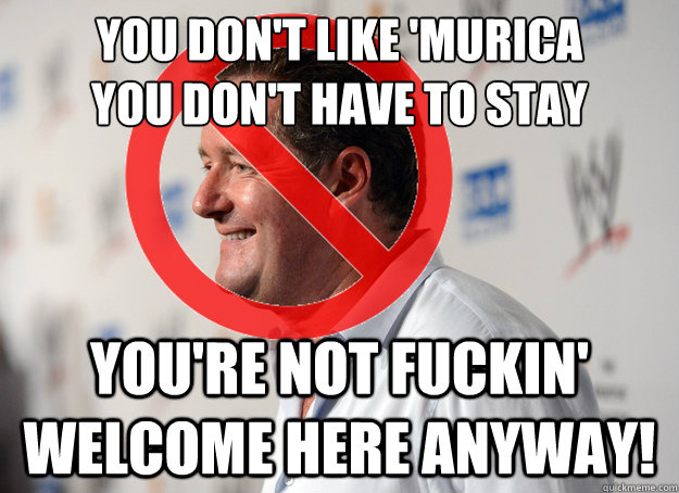 you dont like murica you dont have to stay youre not fuc - Fuck Off Piers