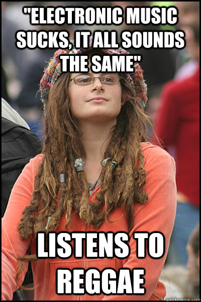 electronic music sucks it all sounds the same listens to - reggaelol