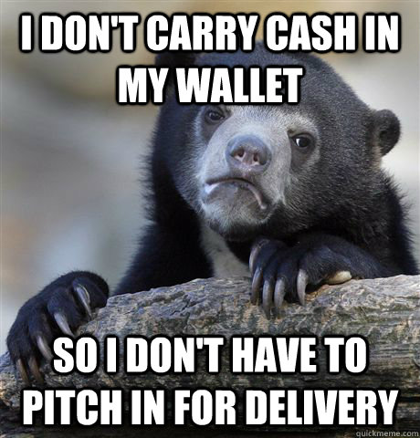 i dont carry cash in my wallet so i dont have to pitch in - Confession Bear