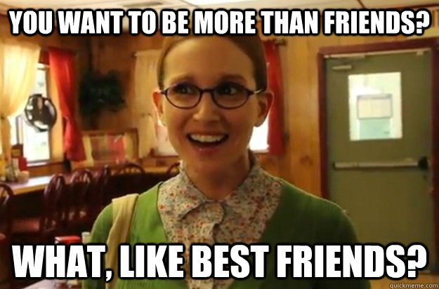 you want to be more than friends what like best friends - Sexually Oblivious Female