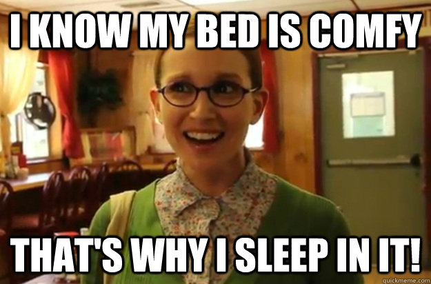 i know my bed is comfy thats why i sleep in it - Sexually Oblivious Female
