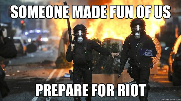 someone made fun of us prepare for riot - Spanish riot