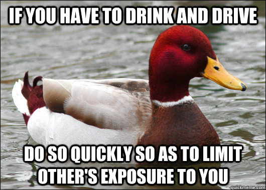 if you have to drink and drive do so quickly so as to limit - Malicious Advice Mallard