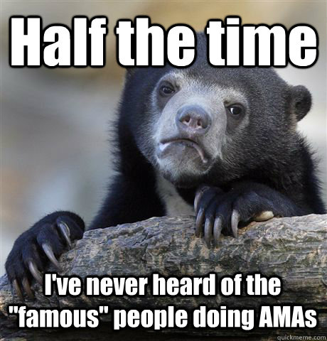 half the time ive never heard of the famous people doing - Confession Bear