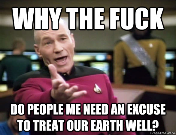 why the fuck do people me need an excuse to treat our earth - Annoyed Picard HD