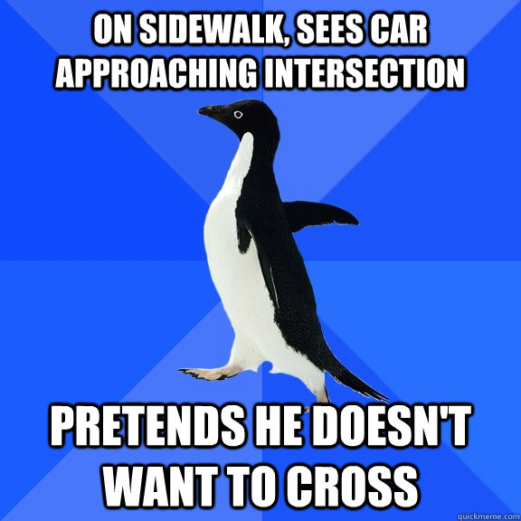 on sidewalk sees car approaching intersection pretends he d - Socially Awkward Penguin