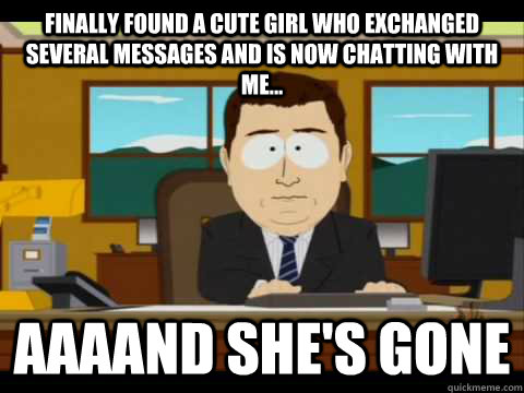 finally found a cute girl who exchanged several messages and - and its gone