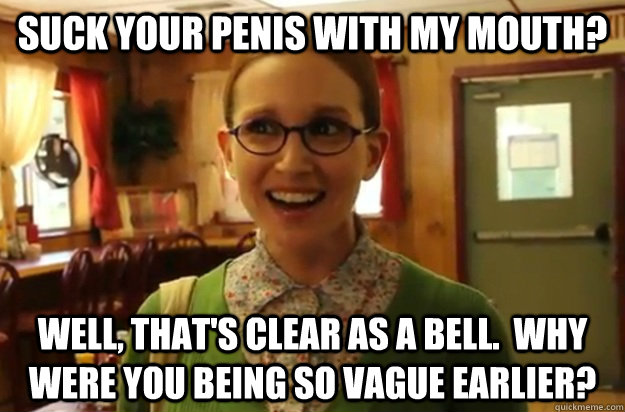 suck your penis with my mouth well thats clear as a bell - Sexually Oblivious Female