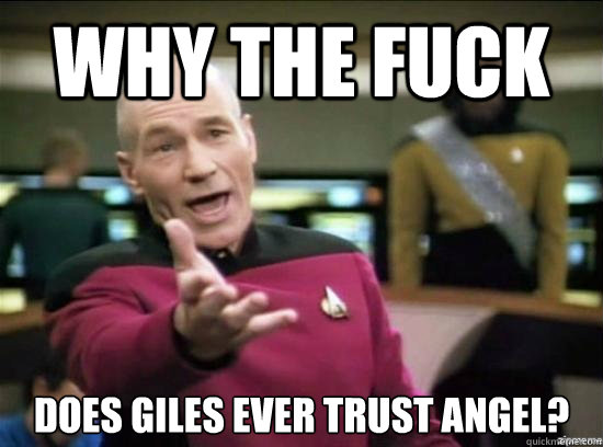 why the fuck does giles ever trust angel - Annoyed Picard HD
