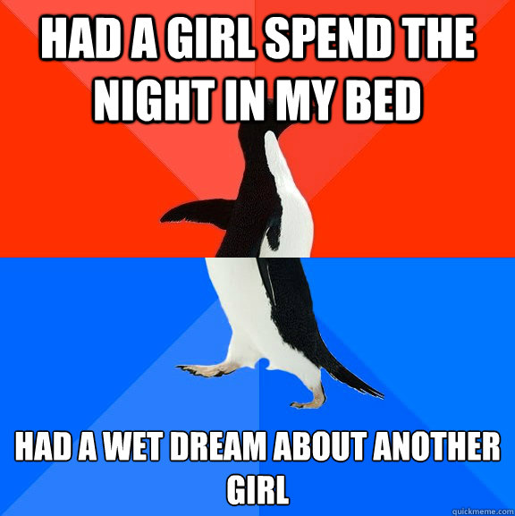had a girl spend the night in my bed had a wet dream about a - Socially Awesome Awkward Penguin