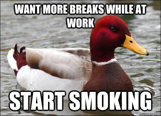 want more breaks while at work start smoking - Malicious Advice Mallard