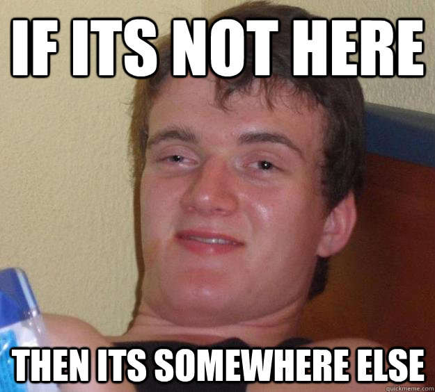 if its not here then its somewhere else - 10 Guy