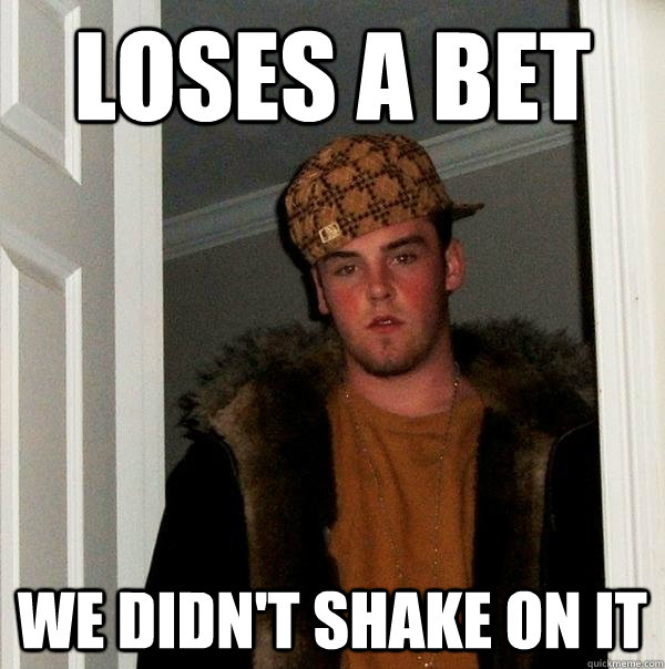 loses a bet we didnt shake on it - Scumbag Steve