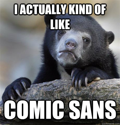 i actually kind of like comic sans - confessionbear