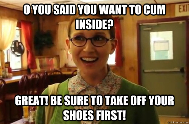 o you said you want to cum inside great be sure to take of - Sexually Oblivious Female