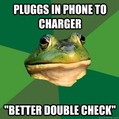 pluggs in phone to charger better double check - Foul Bachelor Frog