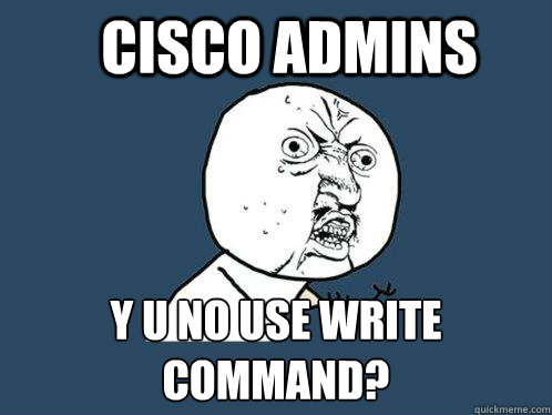 cisco admins y u no use write command - Y U No