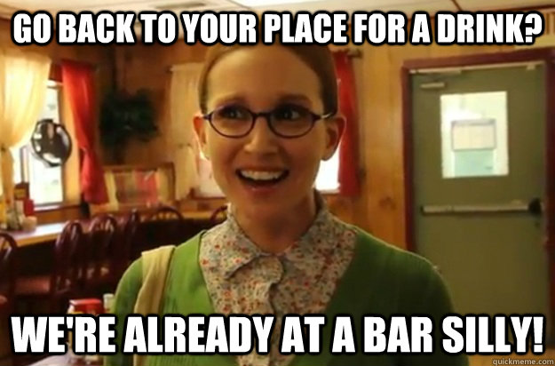 go back to your place for a drink were already at a bar si - Sexually Oblivious Female