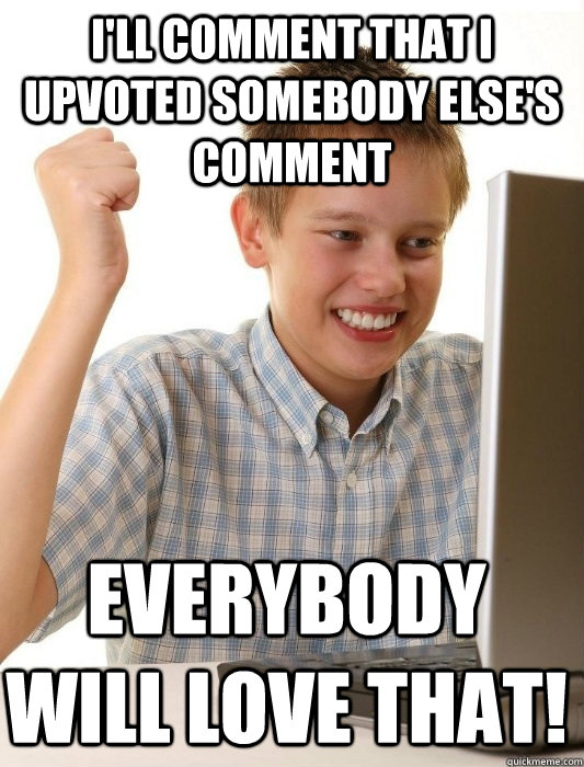 ill comment that i upvoted somebody elses comment everybod - First Day on the Internet Kid