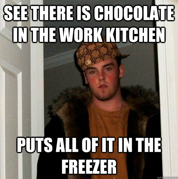 see there is chocolate in the work kitchen puts all of it in - Scumbag Steve