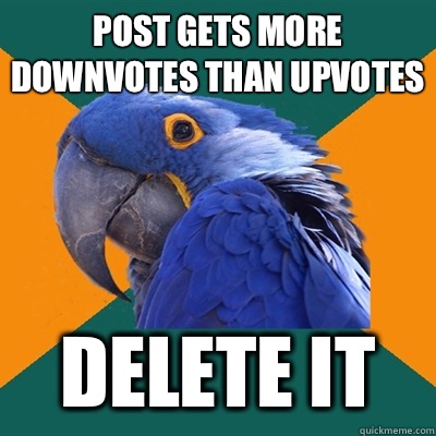 Post gets more downvotes than upvotes Delete it - Paranoid Parrot