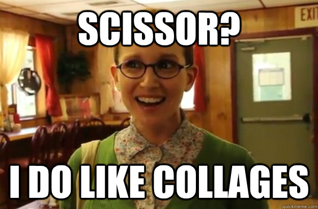 scissor i do like collages - Sexually Oblivious Female