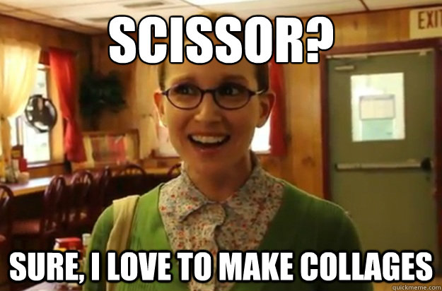 scissor sure i love to make collages - Sexually Oblivious Female