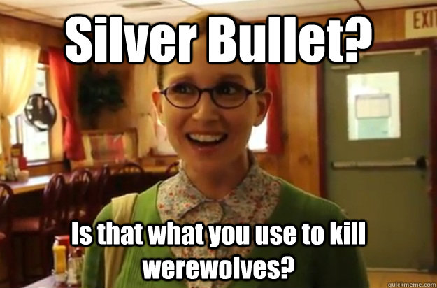 silver bullet is that what you use to kill werewolves - Sexually Oblivious Female