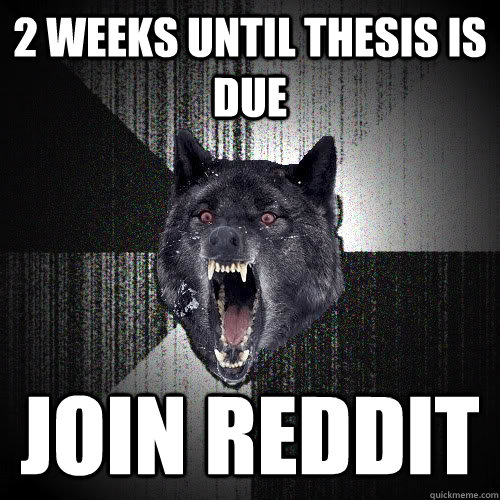 2 weeks until thesis is due join reddit - insanitywolf