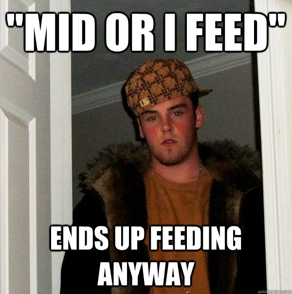 mid or i feed ends up feeding anyway - Scumbag Steve