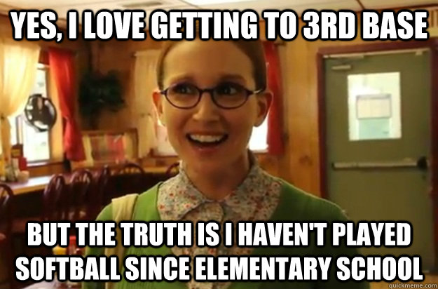 yes i love getting to 3rd base but the truth is i havent p - Sexually Oblivious Female