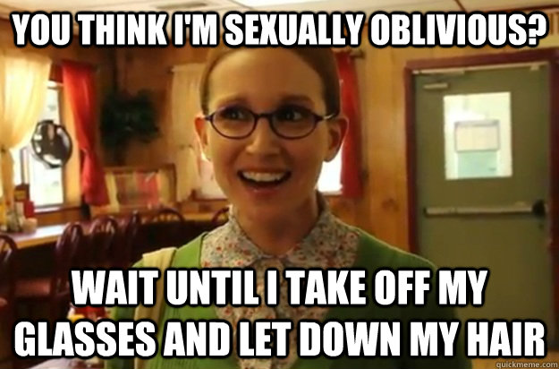 you think im sexually oblivious wait until i take off my g - Sexually Oblivious Female