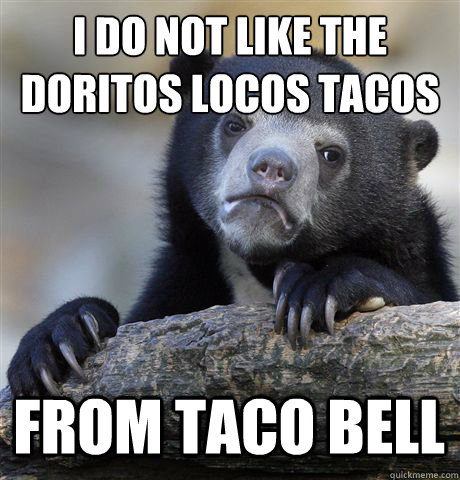 i do not like the doritos locos tacos from taco bell - Confession Bear