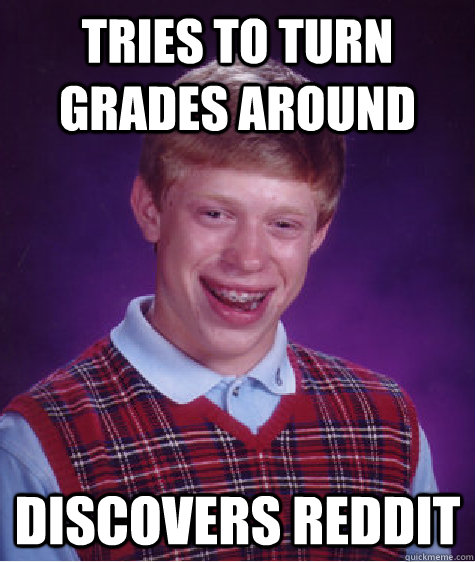 tries to turn grades around discovers reddit - Bad Luck Brian