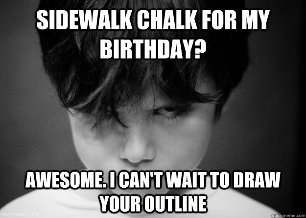 sidewalk chalk for my birthday awesome i cant wait to dra - Evil Disappointed Boy