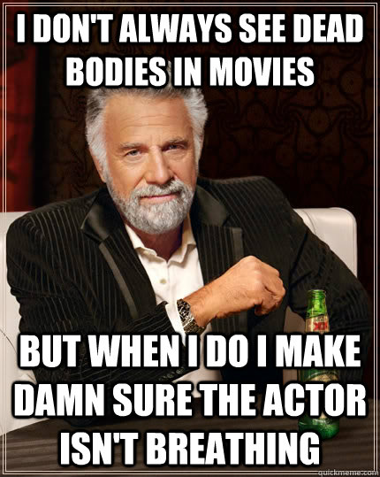 i dont always see dead bodies in movies but when i do i mak - The Most Interesting Man In The World
