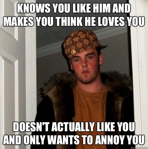 Knows you like him and makes you think he loves you Doesnt a - Scumbag Steve