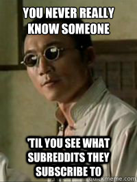 you never really know someone til you see what subreddits t - Matrix Seraph