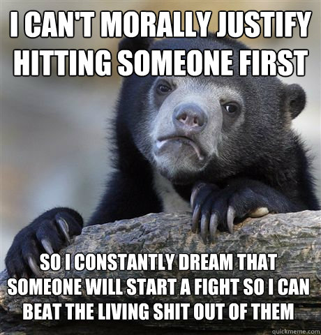i cant morally justify hitting someone first so i constantl - Confession Bear